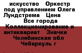 1.1) искусство : Оркестр под управлением Олега Лундстрема › Цена ­ 349 - Все города Коллекционирование и антиквариат » Значки   . Челябинская обл.,Чебаркуль г.